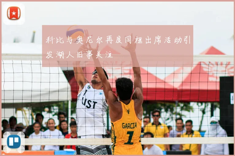 科比与奥尼尔再度同框出席活动引发湖人旧事关注