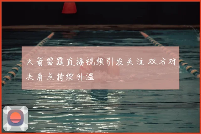 火箭雷霆直播视频引发关注 双方对决看点持续升温