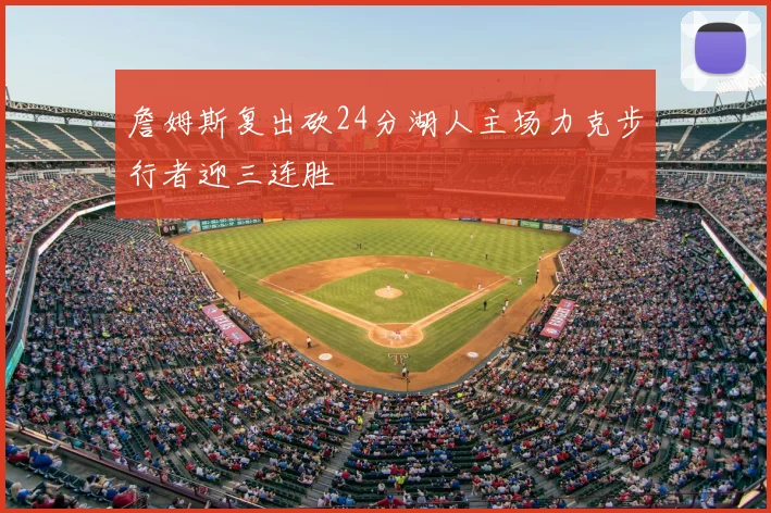 詹姆斯复出砍24分湖人主场力克步行者迎三连胜