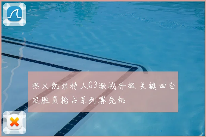 热火凯尔特人G3激战升级 关键回合定胜负抢占系列赛先机