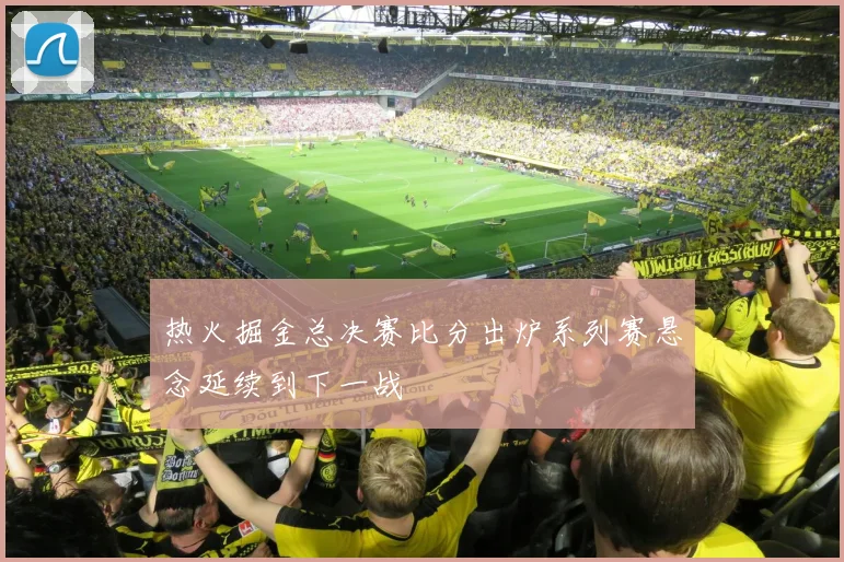 热火掘金总决赛比分出炉系列赛悬念延续到下一战