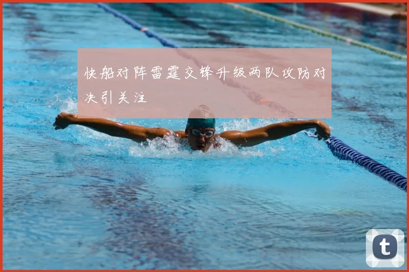 快船对阵雷霆交锋升级两队攻防对决引关注