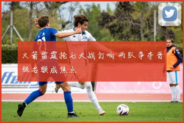 火箭雷霆抢七大战打响 两队争夺晋级名额成焦点