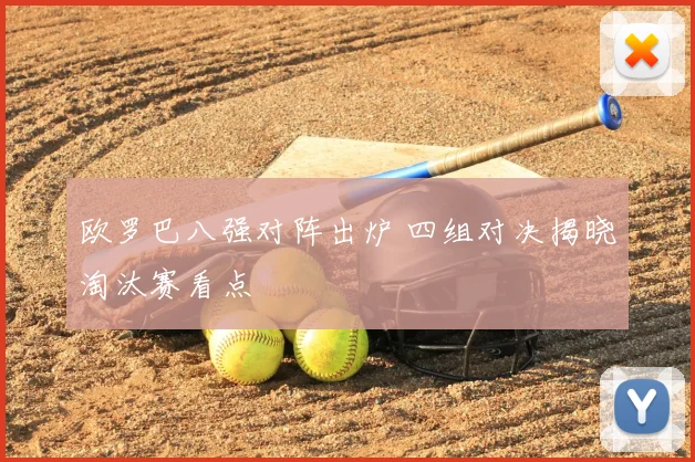 欧罗巴八强对阵出炉 四组对决揭晓淘汰赛看点