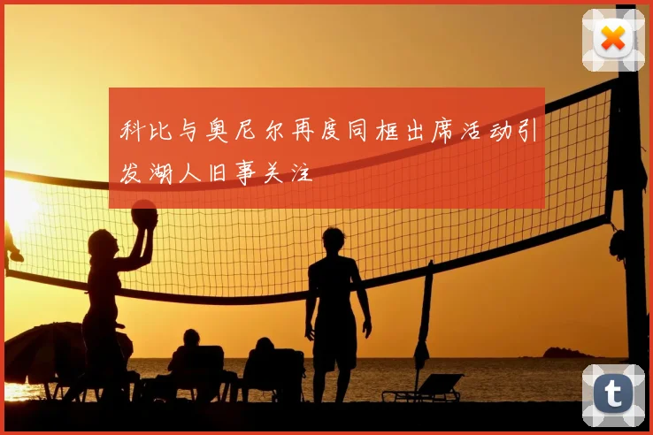 科比与奥尼尔再度同框出席活动引发湖人旧事关注