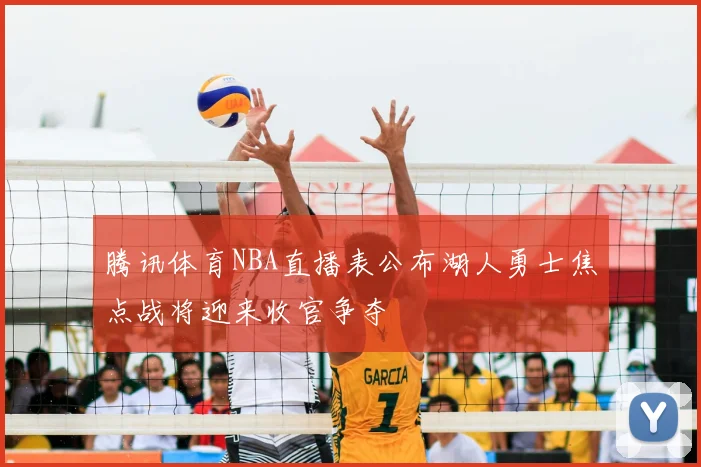 腾讯体育NBA直播表公布湖人勇士焦点战将迎来收官争夺